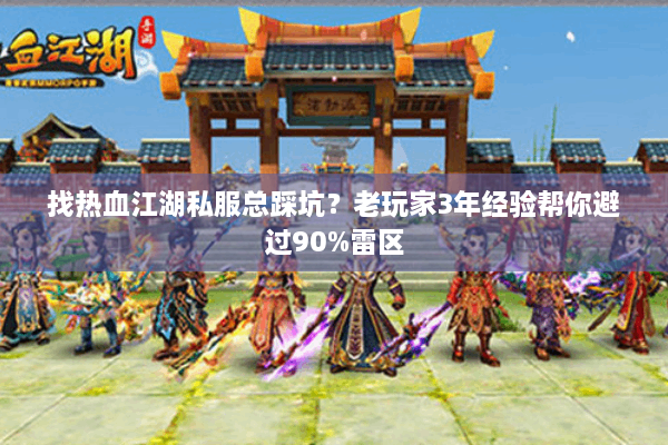 找热血江湖私服总踩坑？老玩家3年经验帮你避过90%雷区