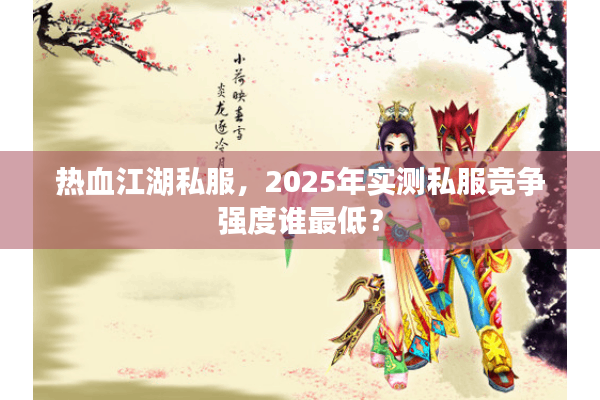 热血江湖私服,2025年实测私服竞争强度谁最低? 热血江湖私服,2025年实测私服竞争强度谁最低?