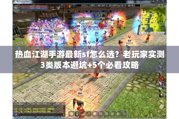 热血江湖手游最新sf怎么选？老玩家实测3类版本避坑+5个必看攻略