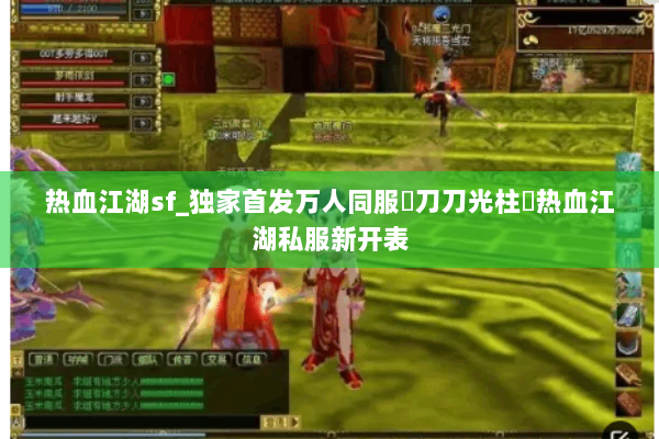 热血江湖sf_独家首发万人同服▷刀刀光柱◁热血江湖私服新开表