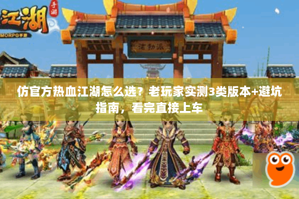 仿官方热血江湖怎么选？老玩家实测3类版本+避坑指南，看完直接上车
