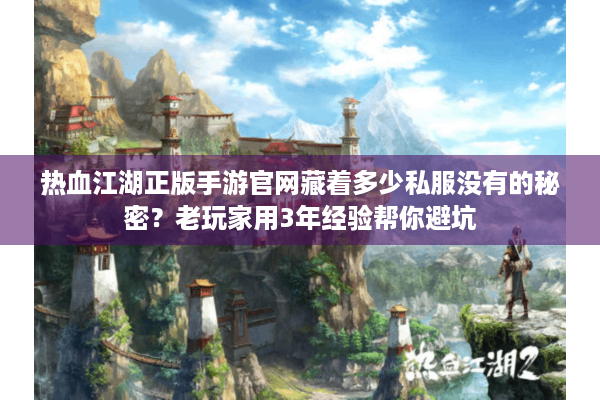 热血江湖正版手游官网藏着多少私服没有的秘密?老玩家用3年经验帮你避坑 热血江湖正版手游官网藏着多少私服没有的秘密?老玩家用3年经验帮你避坑