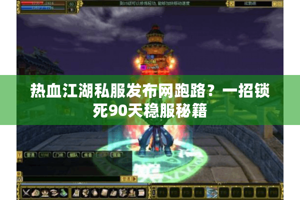 热血江湖私服发布网跑路？一招锁死90天稳服秘籍