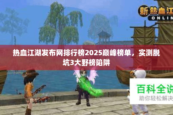 热血江湖发布网排行榜2025巅峰榜单,实测脱坑3大野榜陷阱 热血江湖发布网排行榜2025巅峰榜单,实测脱坑3大野榜陷阱