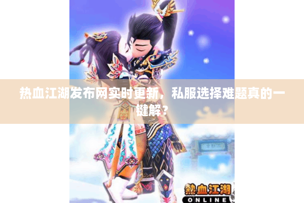 热血江湖发布网实时更新，私服选择难题真的一键解？