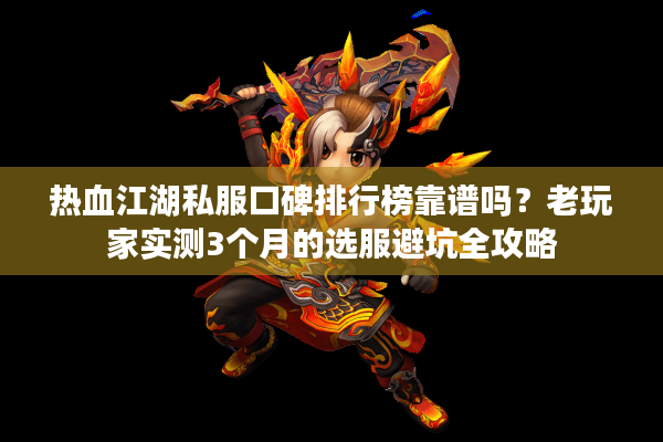 热血江湖私服口碑排行榜靠谱吗？老玩家实测3个月的选服避坑全攻略