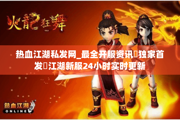 热血江湖私发网_最全开服资讯▷独家首发◁江湖新服24小时实时更新