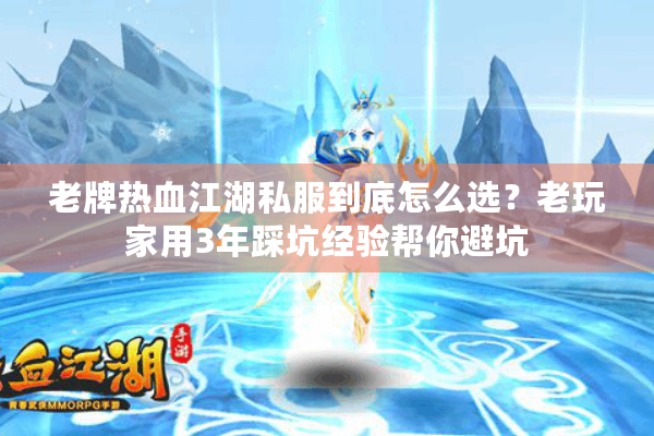 老牌热血江湖私服到底怎么选？老玩家用3年踩坑经验帮你避坑