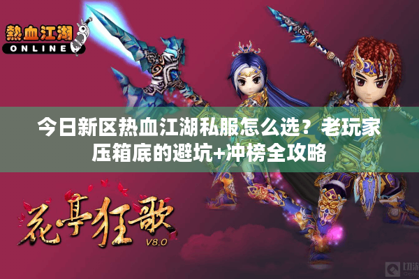今日新区热血江湖私服怎么选?老玩家压箱底的避坑+冲榜全攻略 今日新区热血江湖私服怎么选?老玩家压箱底的避坑+冲榜全攻略