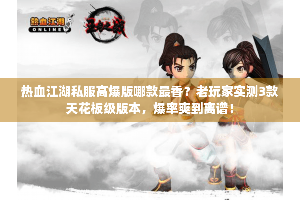 热血江湖私服高爆版哪款最香?老玩家实测3款天花板级版本,爆率爽到离谱! 热血江湖私服高爆版哪款最香?老玩家实测3款天花板级版本,爆率爽到离谱!