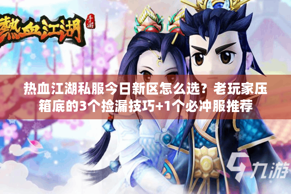 热血江湖私服今日新区怎么选？老玩家压箱底的3个捡漏技巧+1个必冲服推荐