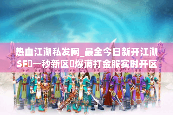 热血江湖私发网_最全今日新开江湖SF▷一秒新区◁爆满打金服实时开区表