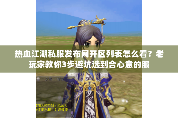 热血江湖私服发布网开区列表怎么看？老玩家教你3步避坑选到合心意的服
