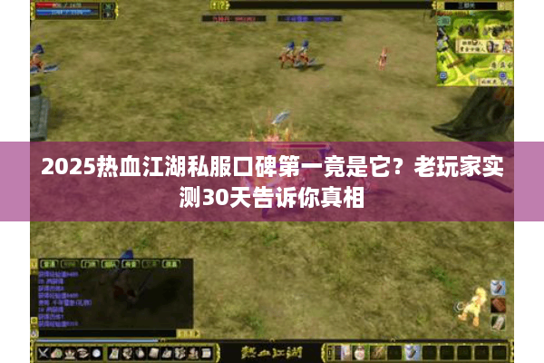 2025热血江湖私服口碑第一竟是它？老玩家实测30天告诉你真相