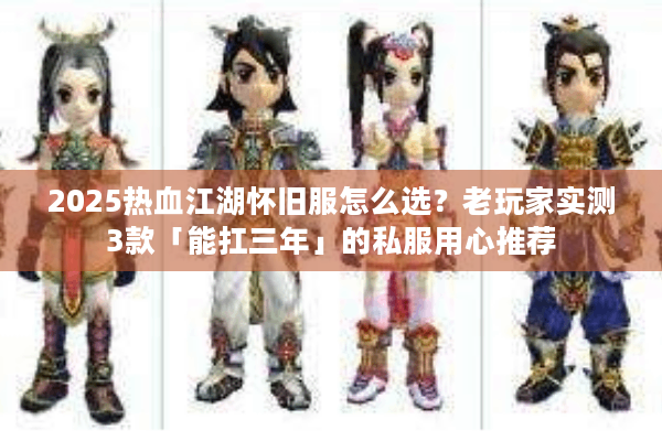 2025热血江湖怀旧服怎么选？老玩家实测3款「能扛三年」的私服用心推荐