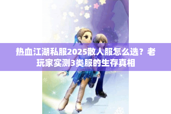 热血江湖私服2025散人服怎么选？老玩家实测3类服的生存真相