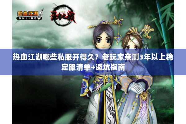 热血江湖哪些私服开得久？老玩家亲测3年以上稳定服清单+避坑指南