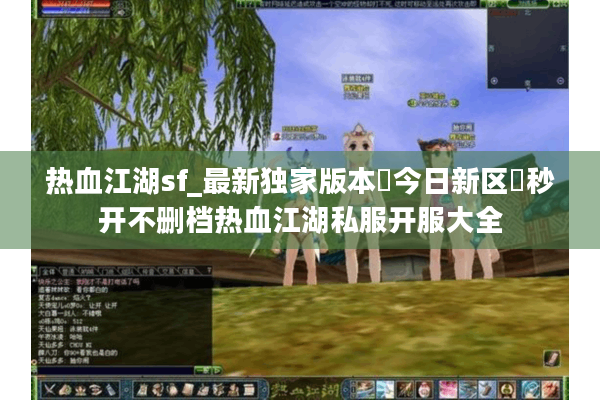 热血江湖sf_最新独家版本▷今日新区◁秒开不删档热血江湖私服开服大全