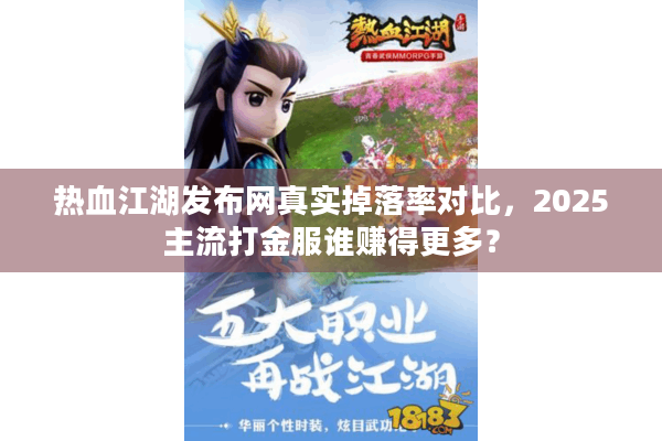 热血江湖发布网真实掉落率对比,2025主流打金服谁赚得更多? 热血江湖发布网真实掉落率对比,2025主流打金服谁赚得更多?