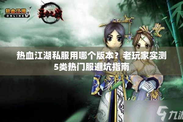 热血江湖私服用哪个版本？老玩家实测5类热门服避坑指南
