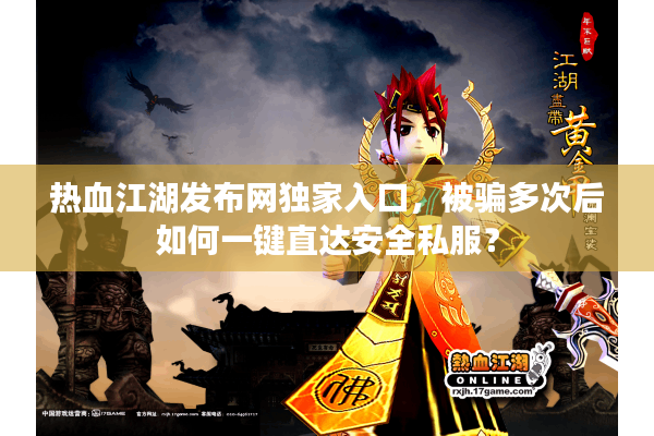 热血江湖发布网独家入口,被骗多次后如何一键直达安全私服? 热血江湖发布网独家入口,被骗多次后如何一键直达安全私服?