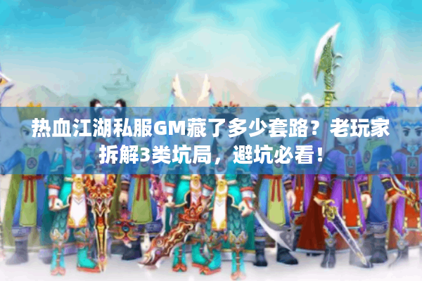 热血江湖私服GM藏了多少套路？老玩家拆解3类坑局，避坑必看！