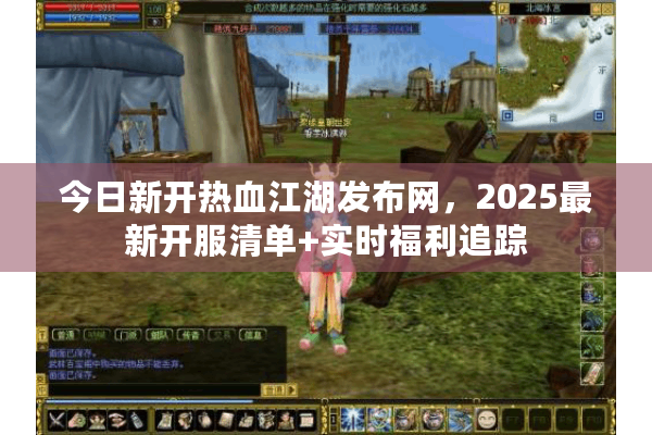今日新开热血江湖发布网,2025最新开服清单+实时福利追踪 今日新开热血江湖发布网,2025最新开服清单+实时福利追踪