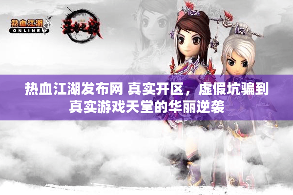 热血江湖发布网 真实开区，虚假坑骗到真实游戏天堂的华丽逆袭