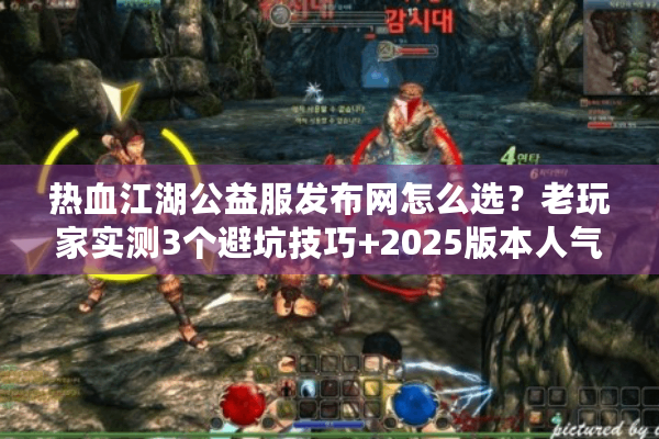 热血江湖公益服发布网怎么选？老玩家实测3个避坑技巧+2025版本人气榜