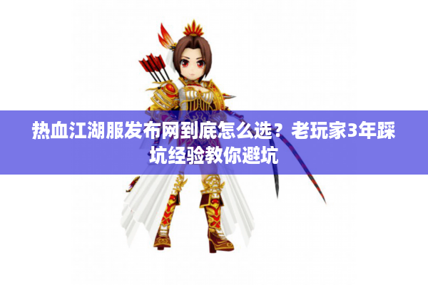 热血江湖服发布网到底怎么选？老玩家3年踩坑经验教你避坑