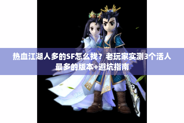 热血江湖人多的SF怎么找?老玩家实测3个活人最多的版本+避坑指南 热血江湖人多的SF怎么找?老玩家实测3个活人最多的版本+避坑指南