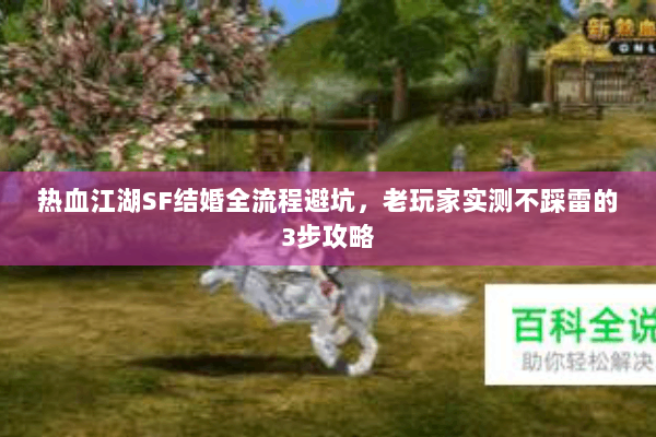 热血江湖SF结婚全流程避坑，老玩家实测不踩雷的3步攻略