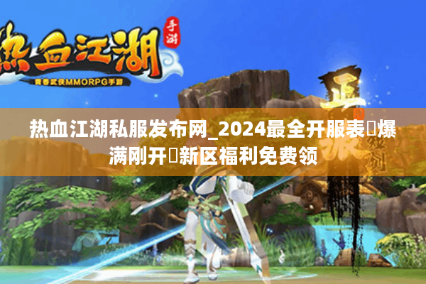 热血江湖私服发布网_2024最全开服表▷爆满刚开◁新区福利免费领 热血江湖私服发布网_2024最全开服表▷爆满刚开◁新区福利免费领