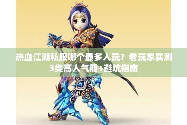 热血江湖私服哪个最多人玩？老玩家实测3类高人气服+避坑指南