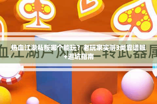 热血江湖私服哪个能玩？老玩家实测3类靠谱服+避坑指南