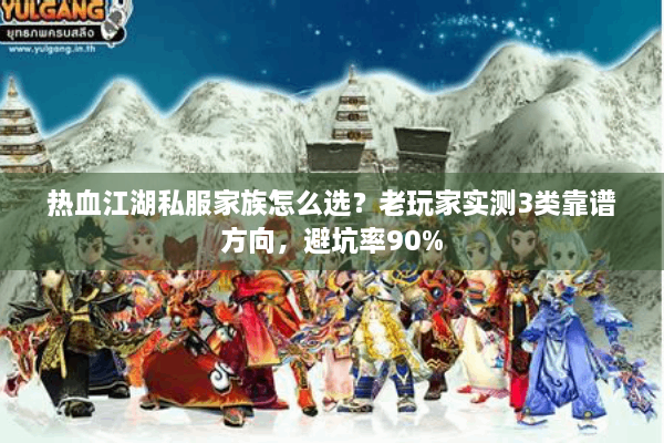 热血江湖私服家族怎么选？老玩家实测3类靠谱方向，避坑率90%