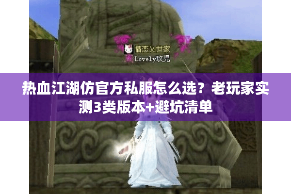 热血江湖仿官方私服怎么选？老玩家实测3类版本+避坑清单