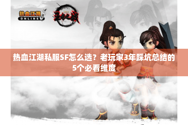 热血江湖私服SF怎么选？老玩家3年踩坑总结的5个必看维度