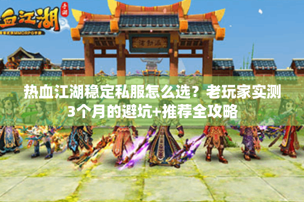 热血江湖稳定私服怎么选？老玩家实测3个月的避坑+推荐全攻略