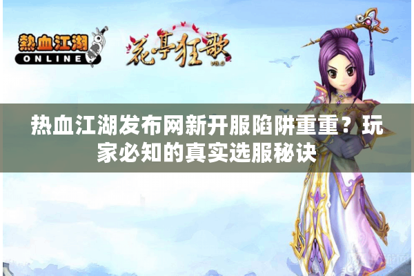 热血江湖发布网新开服陷阱重重？玩家必知的真实选服秘诀