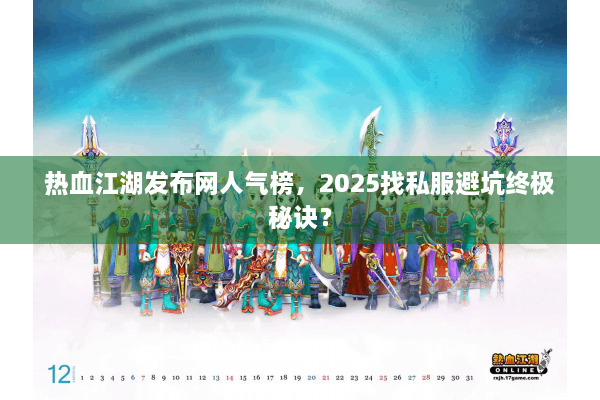 热血江湖发布网人气榜，2025找私服避坑终极秘诀？