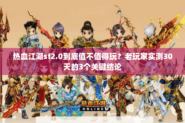 热血江湖sf2.0到底值不值得玩?老玩家实测30天的3个关键结论 热血江湖sf2.0到底值不值得玩?老玩家实测30天的3个关键结论