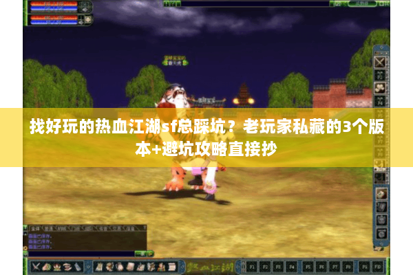 找好玩的热血江湖sf总踩坑？老玩家私藏的3个版本+避坑攻略直接抄