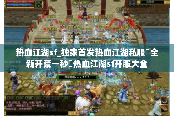 热血江湖sf_独家首发热血江湖私服▷全新开荒一秒◁热血江湖sf开服大全
