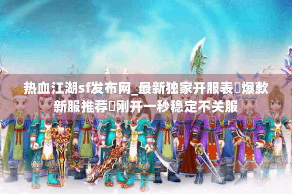 热血江湖sf发布网_最新独家开服表▷爆款新服推荐◁刚开一秒稳定不关服