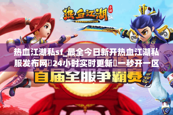 热血江湖私sf_最全今日新开热血江湖私服发布网◁24小时实时更新▷一秒开一区