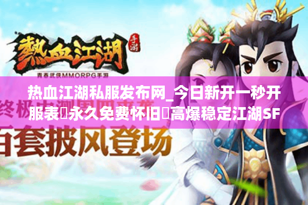热血江湖私服发布网_今日新开一秒开服表▷永久免费怀旧◁高爆稳定江湖SF大全 热血江湖私服发布网_今日新开一秒开服表▷永久免费怀旧◁高爆稳定江湖SF大全