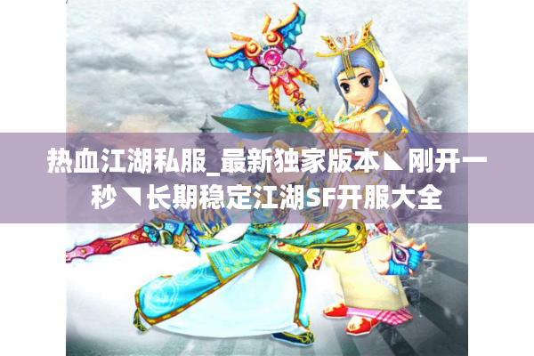 热血江湖私服_最新独家版本◣刚开一秒◥长期稳定江湖SF开服大全 热血江湖私服_最新独家版本◣刚开一秒◥长期稳定江湖SF开服大全