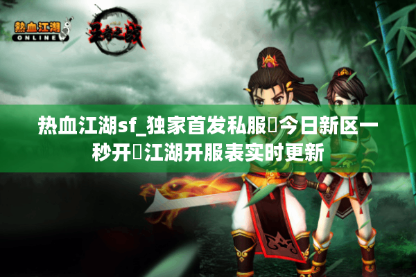 热血江湖sf_独家首发私服▷今日新区一秒开◁江湖开服表实时更新