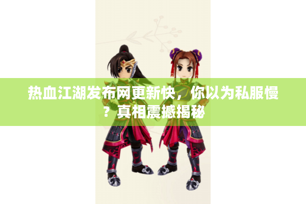 热血江湖发布网更新快,你以为私服慢?真相震撼揭秘 热血江湖发布网更新快,你以为私服慢?真相震撼揭秘